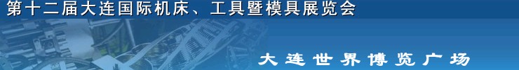 2011第十二屆大連國際機(jī)床展覽會(huì)、工具暨模具展覽會(huì)