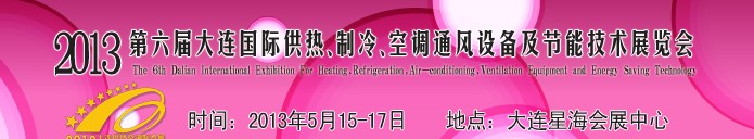 2013第六屆大連國際供熱、制冷、空調(diào)、通風設(shè)備及節(jié)能技術(shù)展覽會