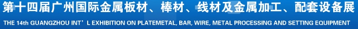 2014第十五屆廣州國際金屬板材、管材、棒材、線材及金屬加工、配套設備展覽會