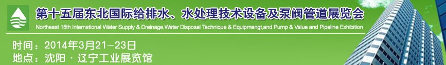 2014第十五屆中國東北國際給排水、水處理技術(shù)設(shè)備及泵、閥、管道展覽會(huì)（沈陽）