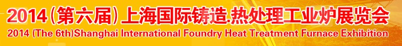 2014第六屆上海國際鑄造、熱處理、工業爐展覽會