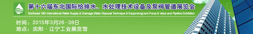2015第十六屆中國東北國際給排水、水處理技術(shù)設(shè)備及泵、閥、管道展覽會（沈陽）