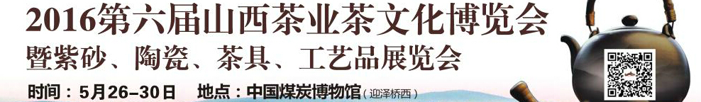 2016第六屆山西茶業(yè)茶文化博覽會暨紫砂、陶瓷、茶具、工藝品展覽會